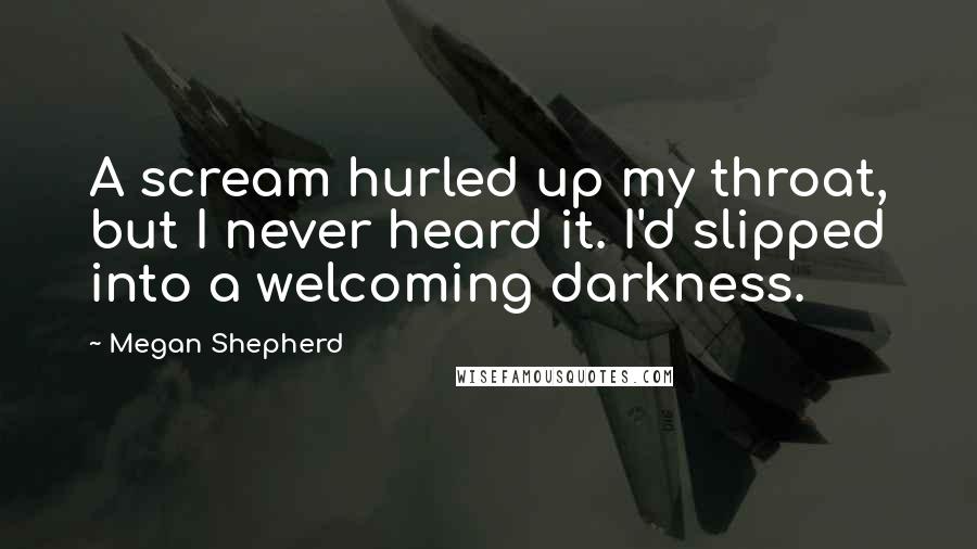 Megan Shepherd Quotes: A scream hurled up my throat, but I never heard it. I'd slipped into a welcoming darkness.