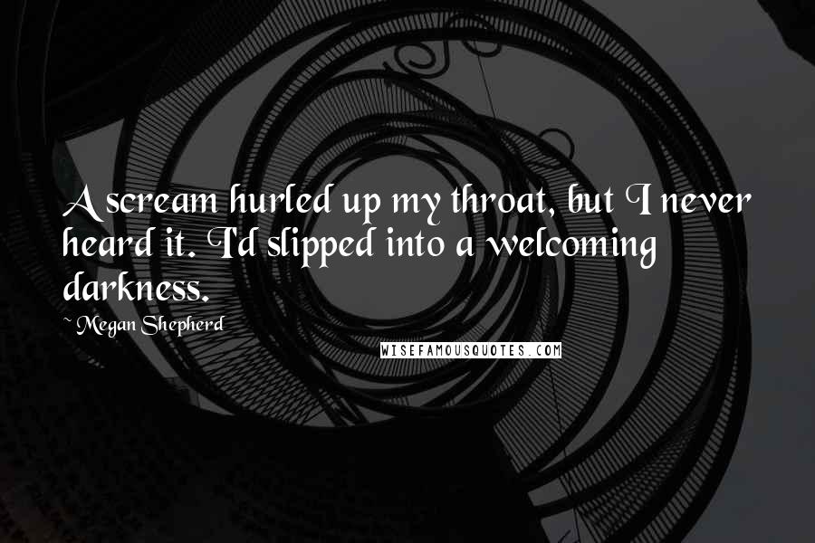 Megan Shepherd Quotes: A scream hurled up my throat, but I never heard it. I'd slipped into a welcoming darkness.