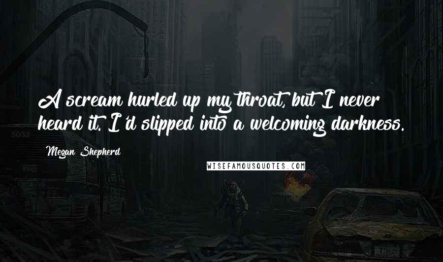 Megan Shepherd Quotes: A scream hurled up my throat, but I never heard it. I'd slipped into a welcoming darkness.