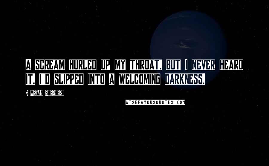 Megan Shepherd Quotes: A scream hurled up my throat, but I never heard it. I'd slipped into a welcoming darkness.