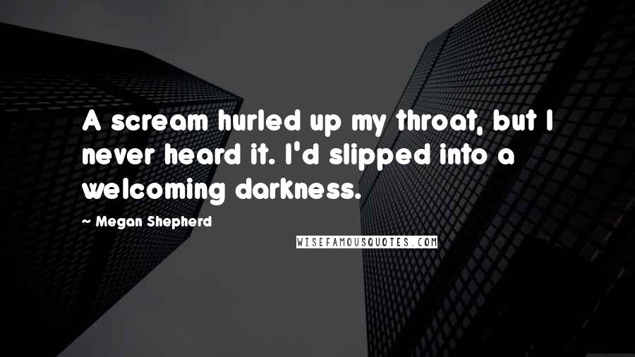 Megan Shepherd Quotes: A scream hurled up my throat, but I never heard it. I'd slipped into a welcoming darkness.