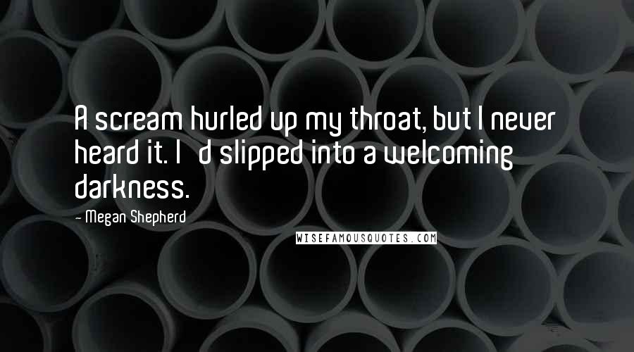 Megan Shepherd Quotes: A scream hurled up my throat, but I never heard it. I'd slipped into a welcoming darkness.