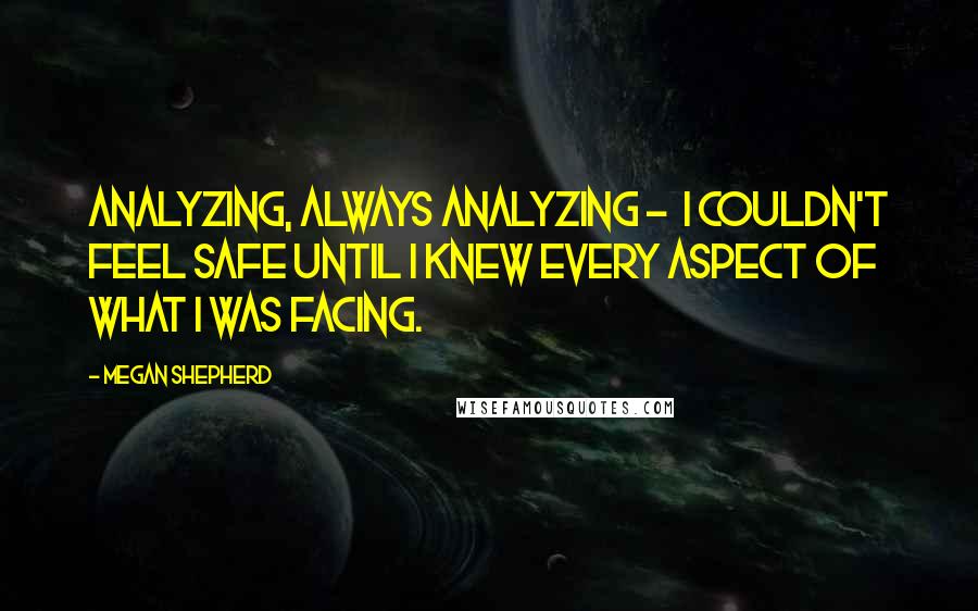 Megan Shepherd Quotes: Analyzing, always analyzing -  I couldn't feel safe until I knew every aspect of what I was facing.