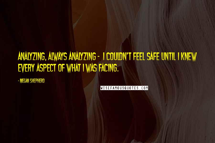 Megan Shepherd Quotes: Analyzing, always analyzing -  I couldn't feel safe until I knew every aspect of what I was facing.