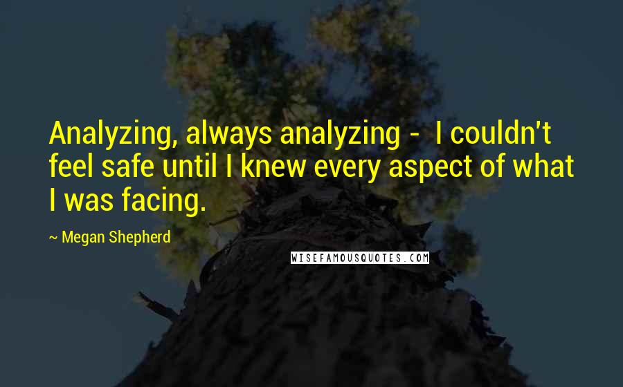 Megan Shepherd Quotes: Analyzing, always analyzing -  I couldn't feel safe until I knew every aspect of what I was facing.