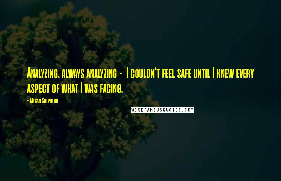 Megan Shepherd Quotes: Analyzing, always analyzing -  I couldn't feel safe until I knew every aspect of what I was facing.