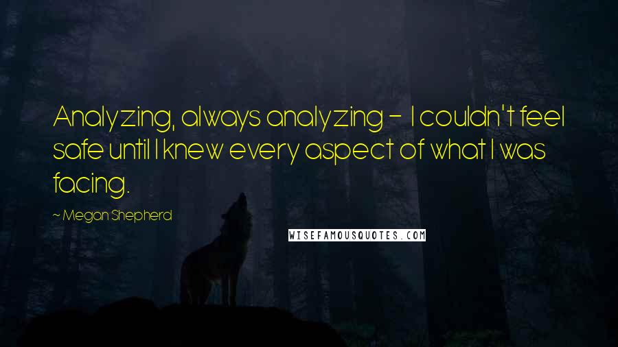 Megan Shepherd Quotes: Analyzing, always analyzing -  I couldn't feel safe until I knew every aspect of what I was facing.