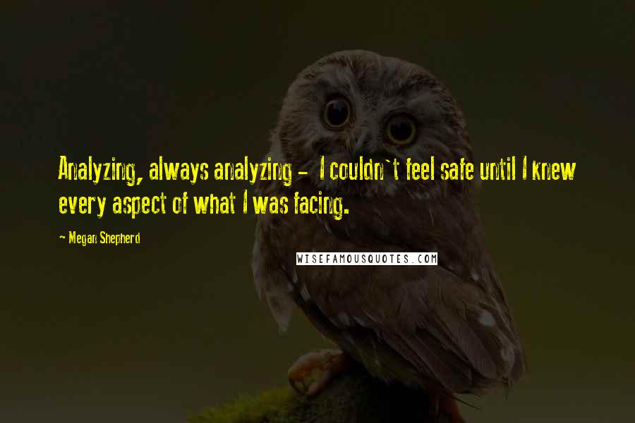 Megan Shepherd Quotes: Analyzing, always analyzing -  I couldn't feel safe until I knew every aspect of what I was facing.