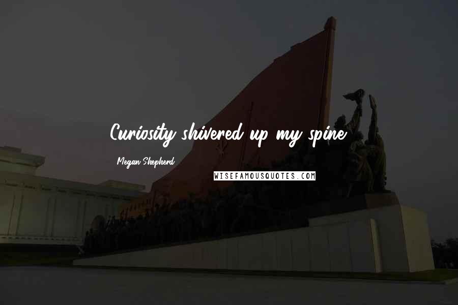 Megan Shepherd Quotes: Curiosity shivered up my spine.
