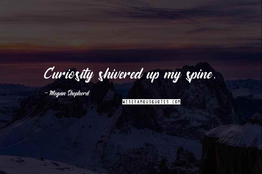 Megan Shepherd Quotes: Curiosity shivered up my spine.
