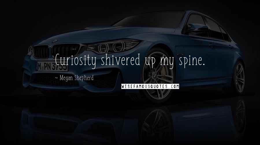Megan Shepherd Quotes: Curiosity shivered up my spine.