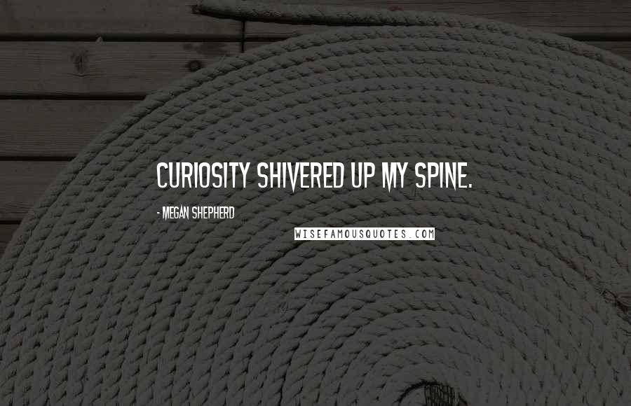 Megan Shepherd Quotes: Curiosity shivered up my spine.