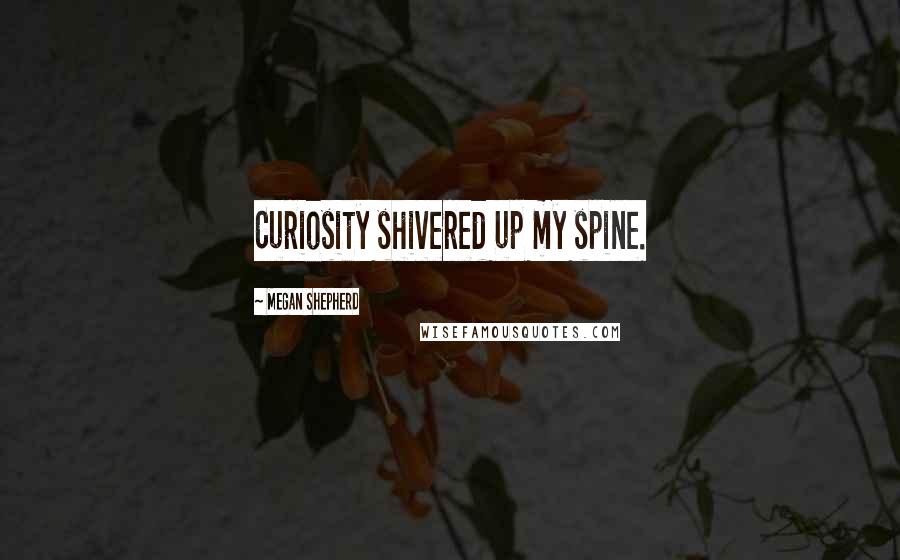 Megan Shepherd Quotes: Curiosity shivered up my spine.