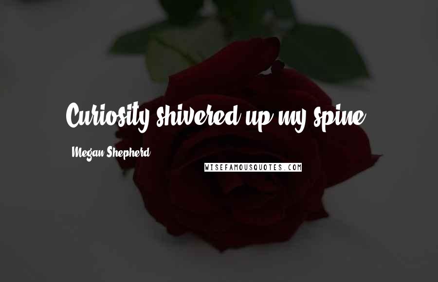 Megan Shepherd Quotes: Curiosity shivered up my spine.