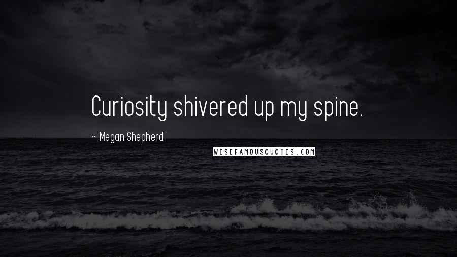 Megan Shepherd Quotes: Curiosity shivered up my spine.
