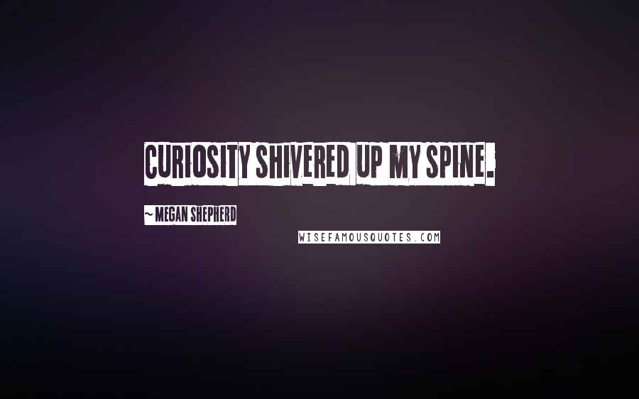 Megan Shepherd Quotes: Curiosity shivered up my spine.