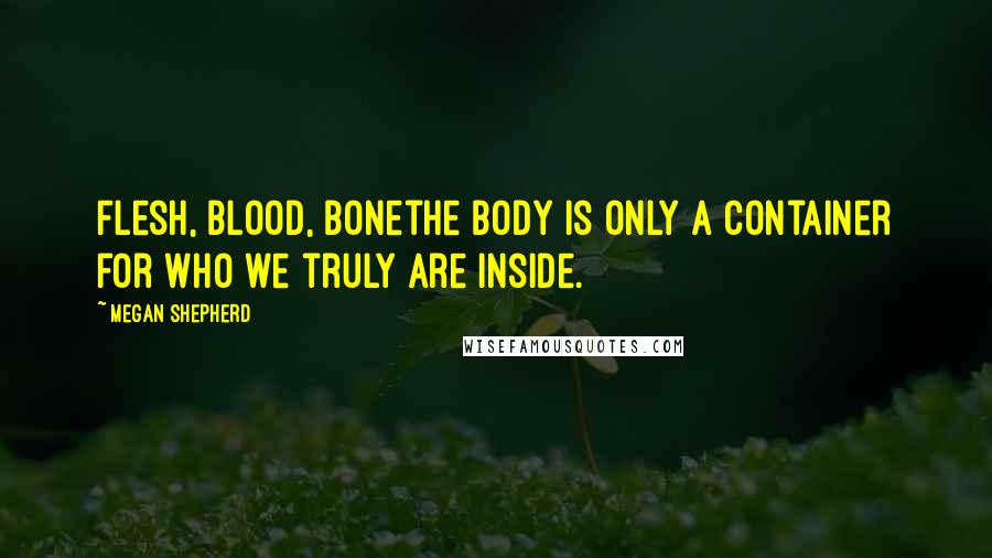 Megan Shepherd Quotes: Flesh, blood, bonethe body is only a container for who we truly are inside.