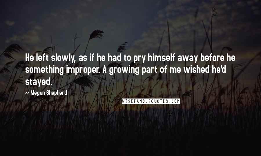 Megan Shepherd Quotes: He left slowly, as if he had to pry himself away before he something improper. A growing part of me wished he'd stayed.