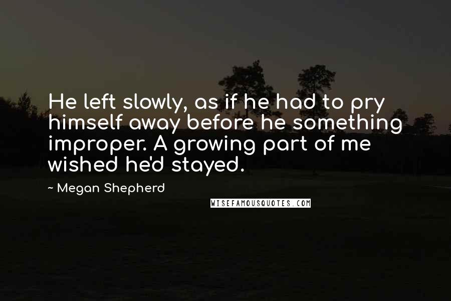 Megan Shepherd Quotes: He left slowly, as if he had to pry himself away before he something improper. A growing part of me wished he'd stayed.