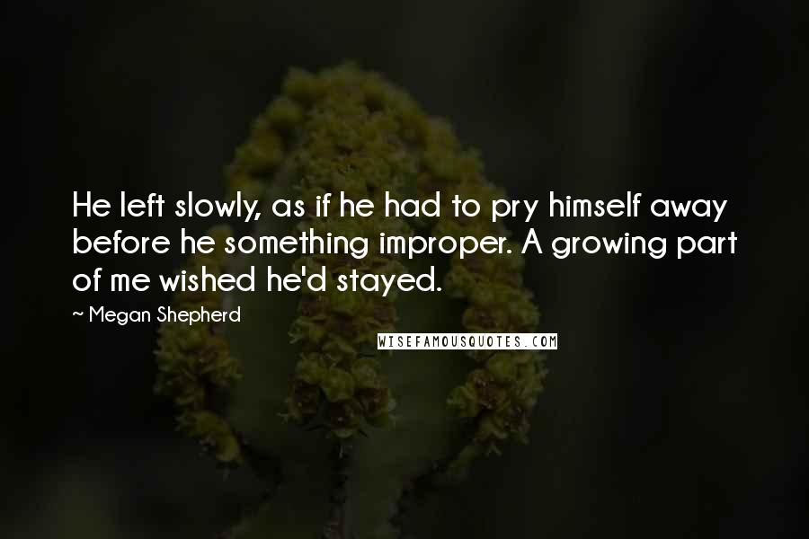 Megan Shepherd Quotes: He left slowly, as if he had to pry himself away before he something improper. A growing part of me wished he'd stayed.