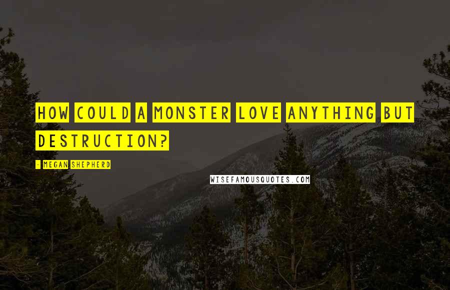Megan Shepherd Quotes: How could a monster love anything but destruction?