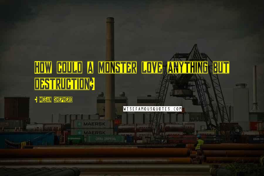 Megan Shepherd Quotes: How could a monster love anything but destruction?