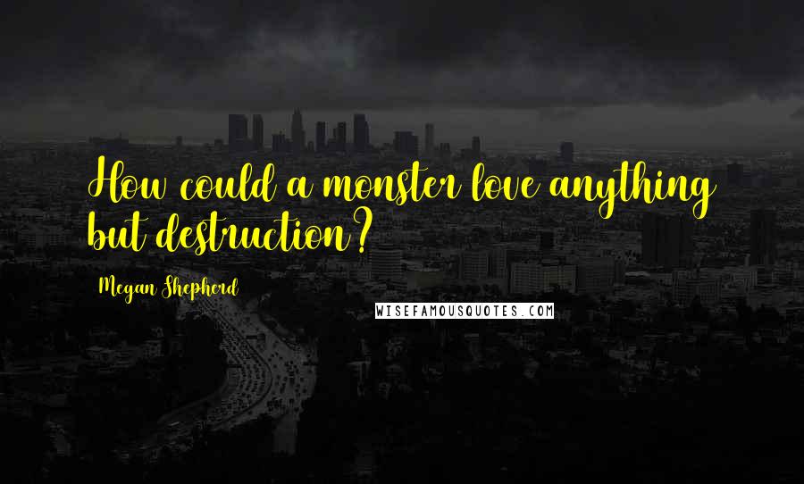 Megan Shepherd Quotes: How could a monster love anything but destruction?