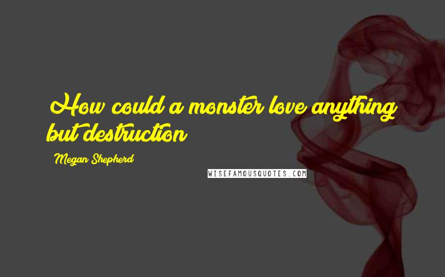 Megan Shepherd Quotes: How could a monster love anything but destruction?