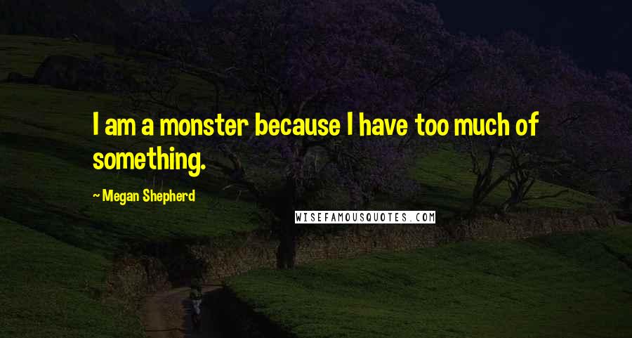 Megan Shepherd Quotes: I am a monster because I have too much of something.