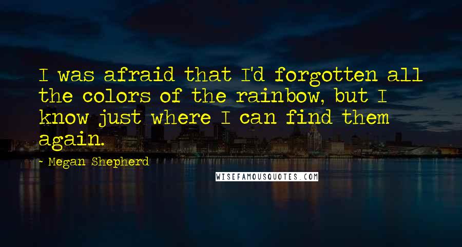 Megan Shepherd Quotes: I was afraid that I'd forgotten all the colors of the rainbow, but I know just where I can find them again.