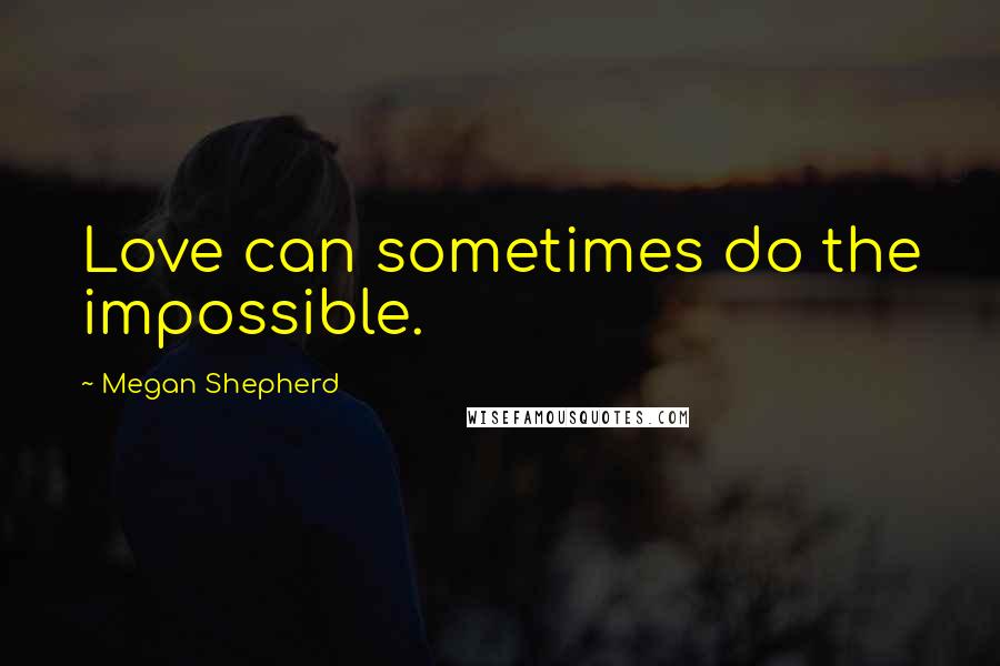 Megan Shepherd Quotes: Love can sometimes do the impossible.