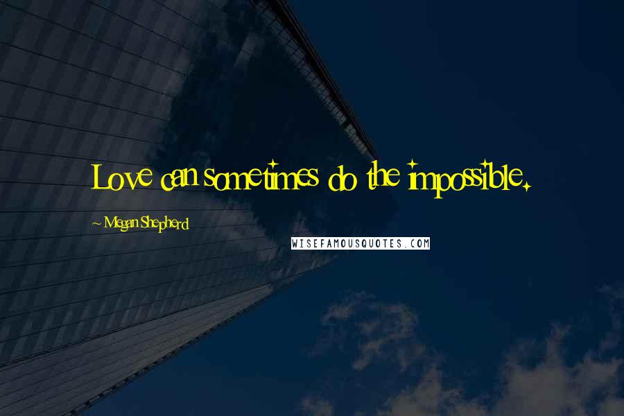 Megan Shepherd Quotes: Love can sometimes do the impossible.