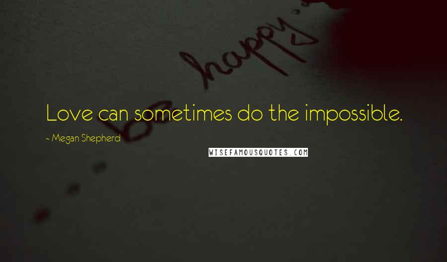 Megan Shepherd Quotes: Love can sometimes do the impossible.