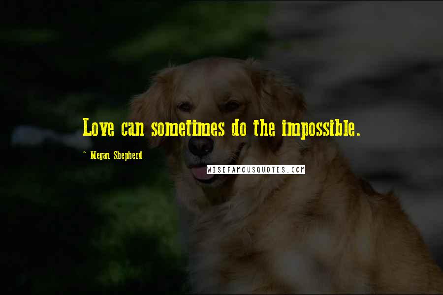 Megan Shepherd Quotes: Love can sometimes do the impossible.