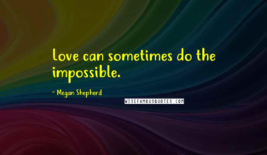 Megan Shepherd Quotes: Love can sometimes do the impossible.