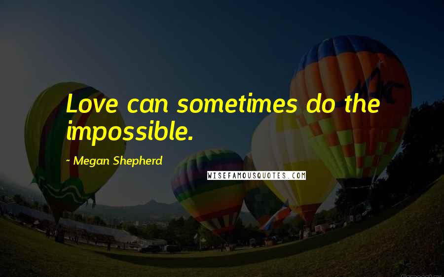 Megan Shepherd Quotes: Love can sometimes do the impossible.