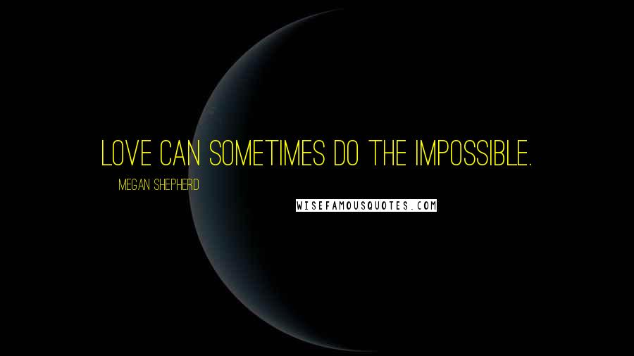 Megan Shepherd Quotes: Love can sometimes do the impossible.
