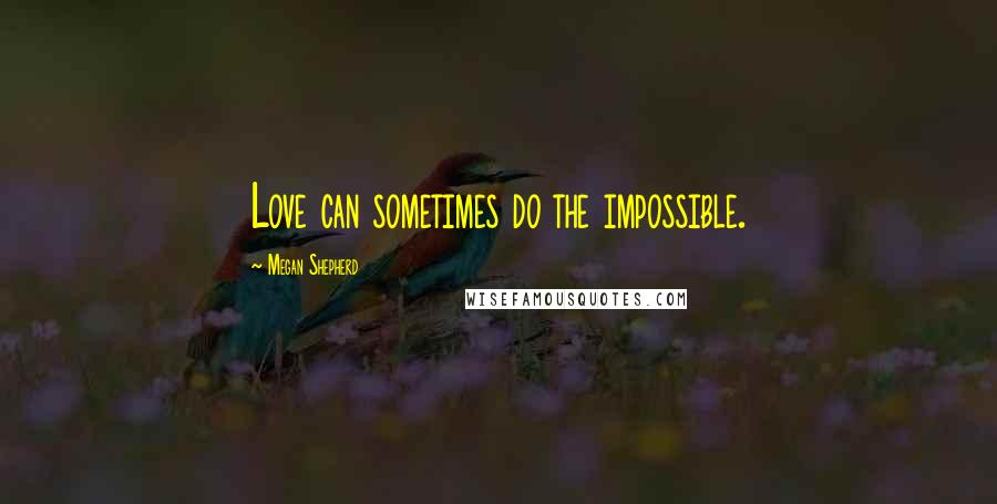 Megan Shepherd Quotes: Love can sometimes do the impossible.