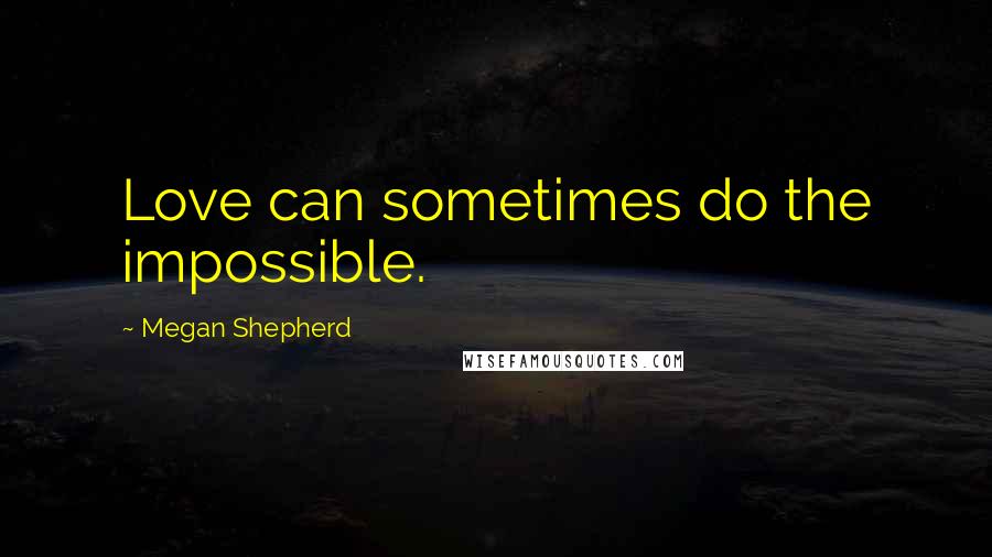 Megan Shepherd Quotes: Love can sometimes do the impossible.