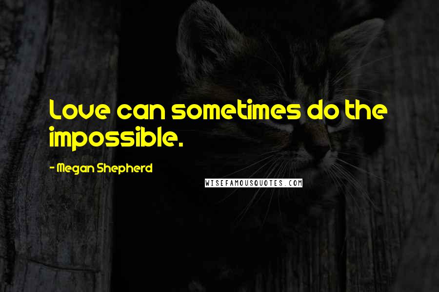 Megan Shepherd Quotes: Love can sometimes do the impossible.