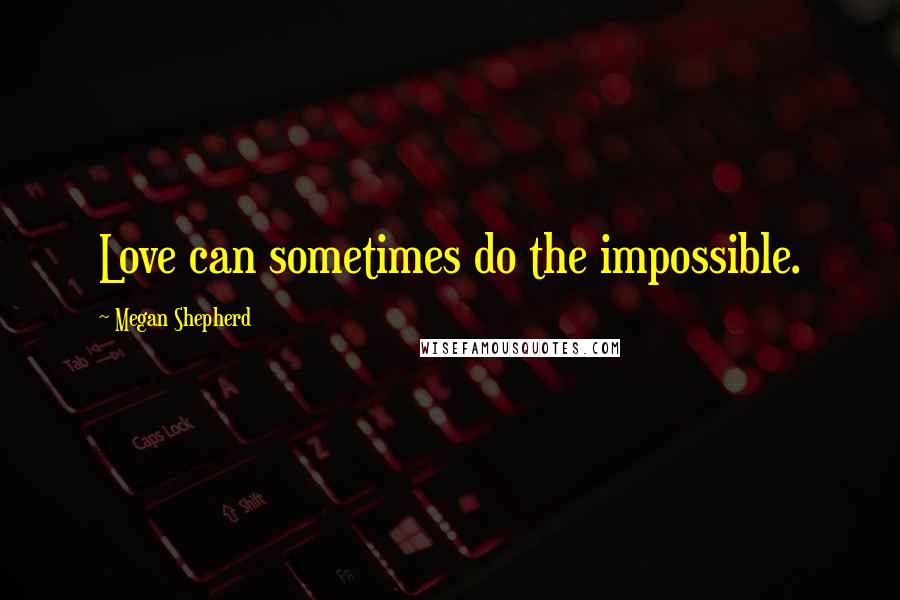 Megan Shepherd Quotes: Love can sometimes do the impossible.