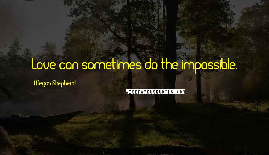 Megan Shepherd Quotes: Love can sometimes do the impossible.
