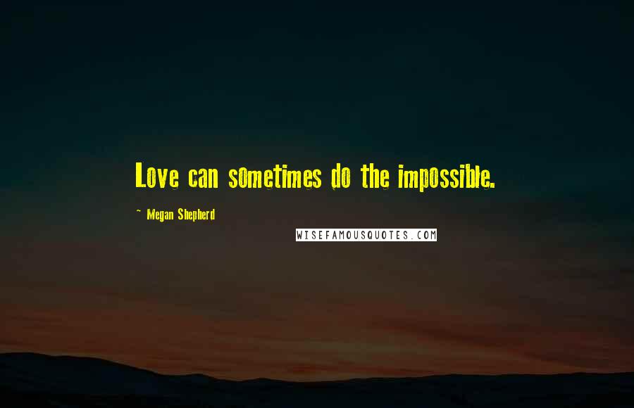 Megan Shepherd Quotes: Love can sometimes do the impossible.