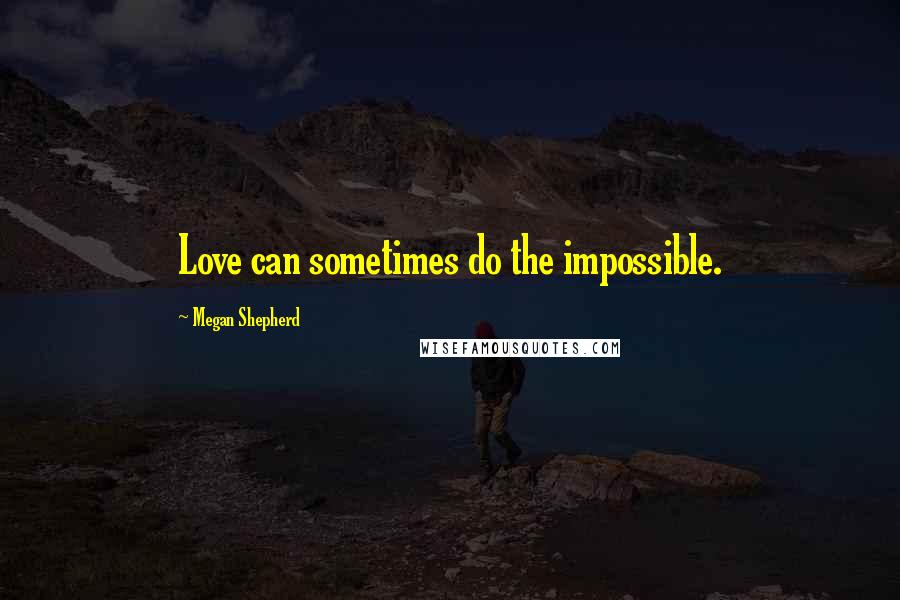 Megan Shepherd Quotes: Love can sometimes do the impossible.