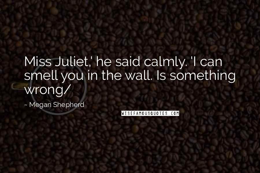 Megan Shepherd Quotes: Miss Juliet,' he said calmly. 'I can smell you in the wall. Is something wrong/