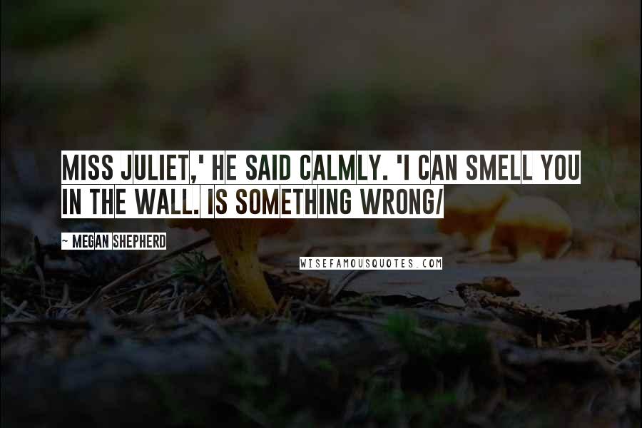 Megan Shepherd Quotes: Miss Juliet,' he said calmly. 'I can smell you in the wall. Is something wrong/