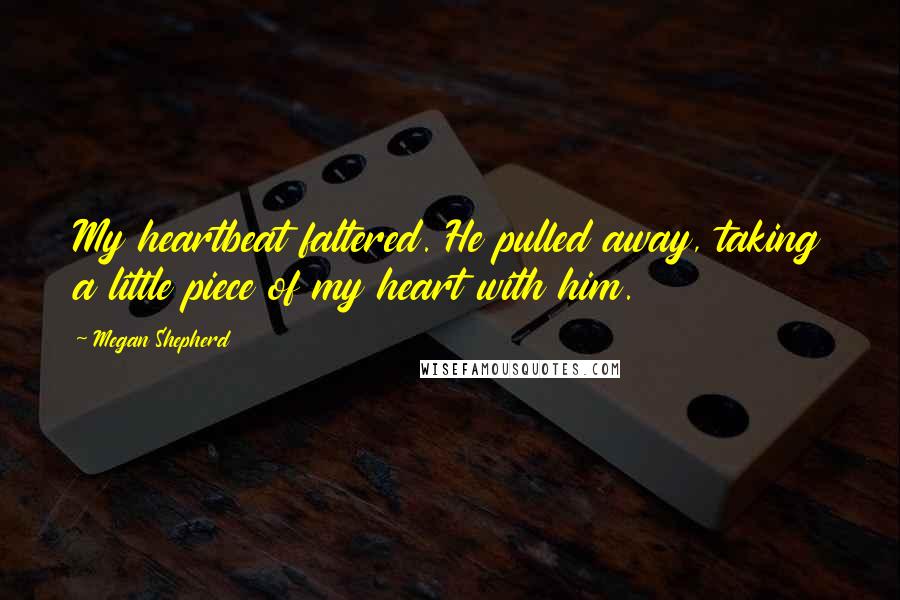 Megan Shepherd Quotes: My heartbeat faltered. He pulled away, taking a little piece of my heart with him.