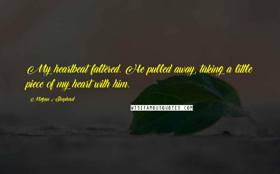 Megan Shepherd Quotes: My heartbeat faltered. He pulled away, taking a little piece of my heart with him.