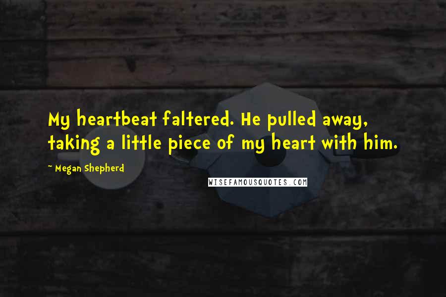 Megan Shepherd Quotes: My heartbeat faltered. He pulled away, taking a little piece of my heart with him.