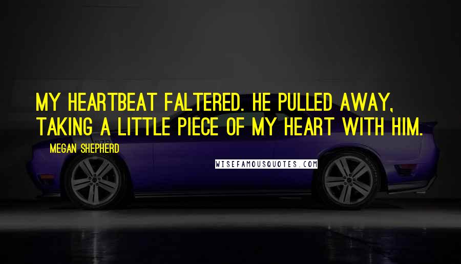 Megan Shepherd Quotes: My heartbeat faltered. He pulled away, taking a little piece of my heart with him.